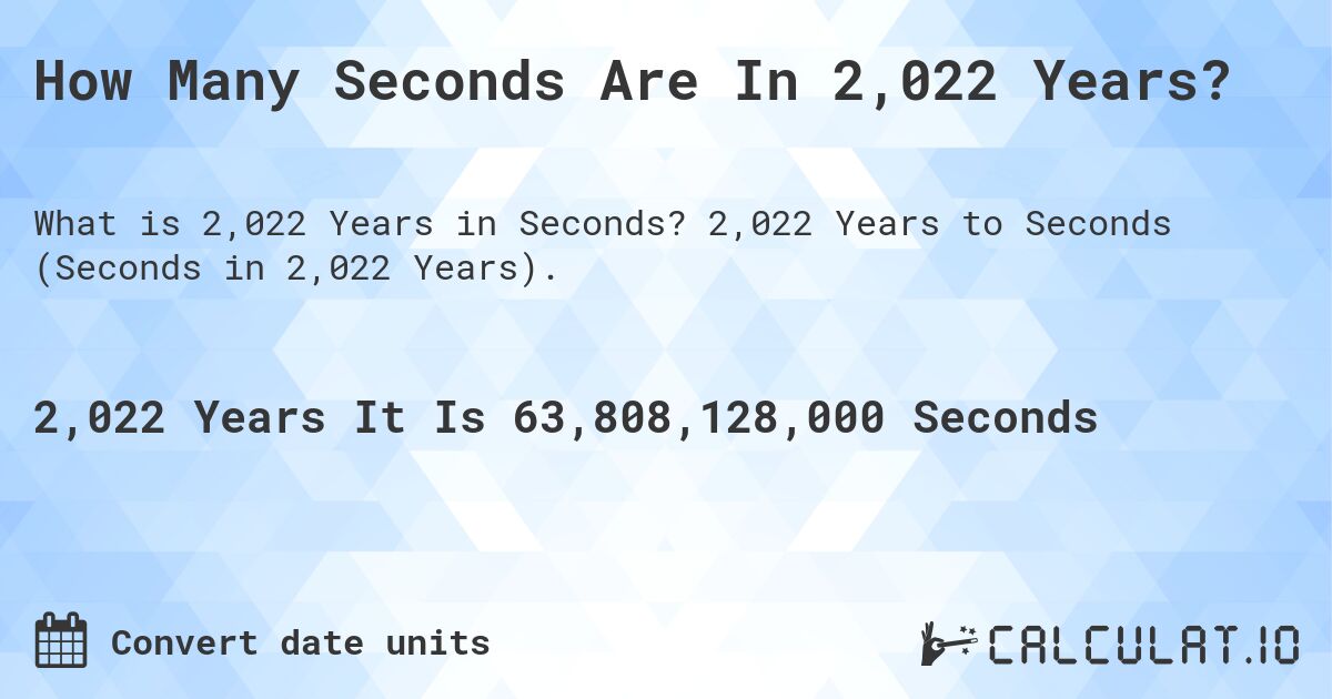 How Many Seconds Are In 2,022 Years?. 2,022 Years to Seconds (Seconds in 2,022 Years).