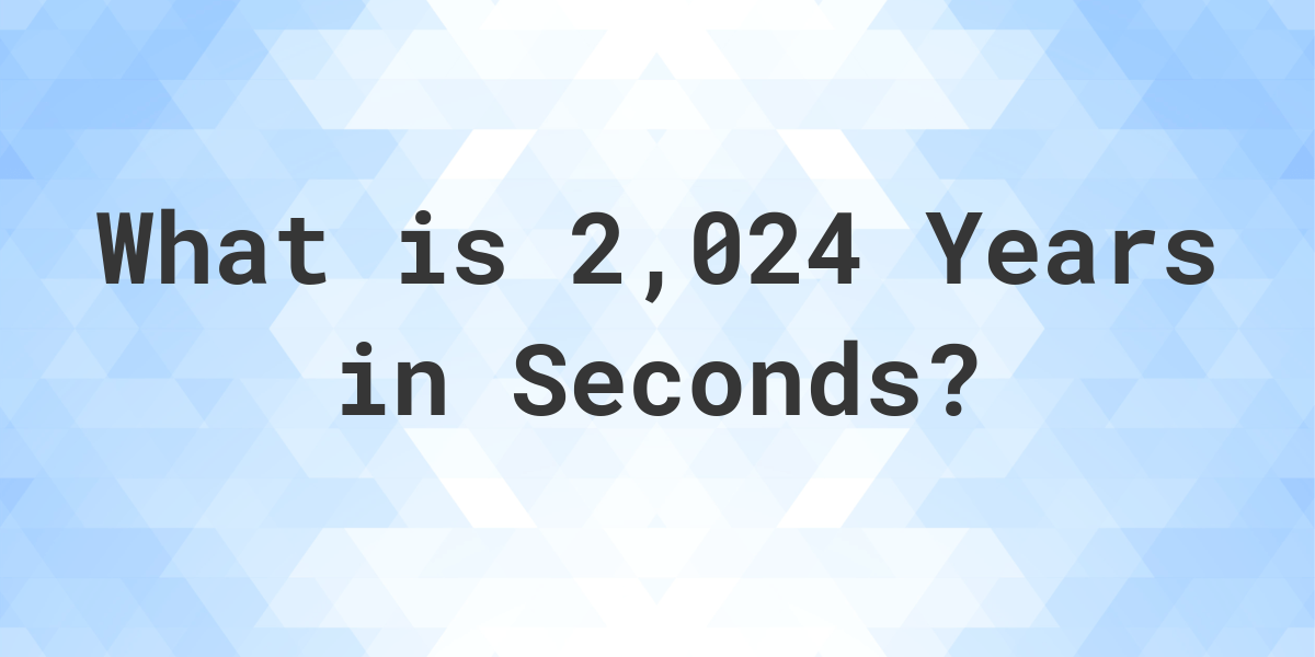 How Many Seconds Are In 2,024 Years? Calculatio