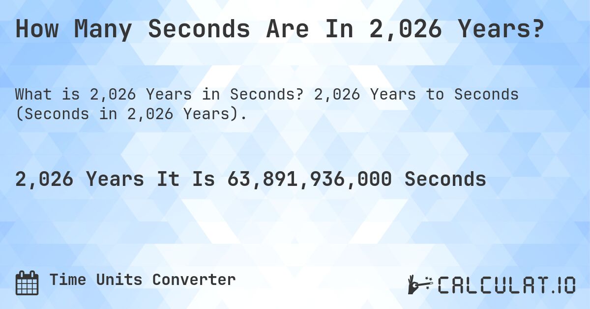 How Many Seconds Are In 2,026 Years?. 2,026 Years to Seconds (Seconds in 2,026 Years).