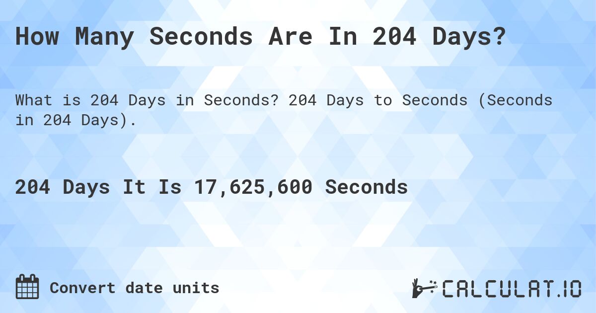 How Many Seconds Are In 204 Days?. 204 Days to Seconds (Seconds in 204 Days).