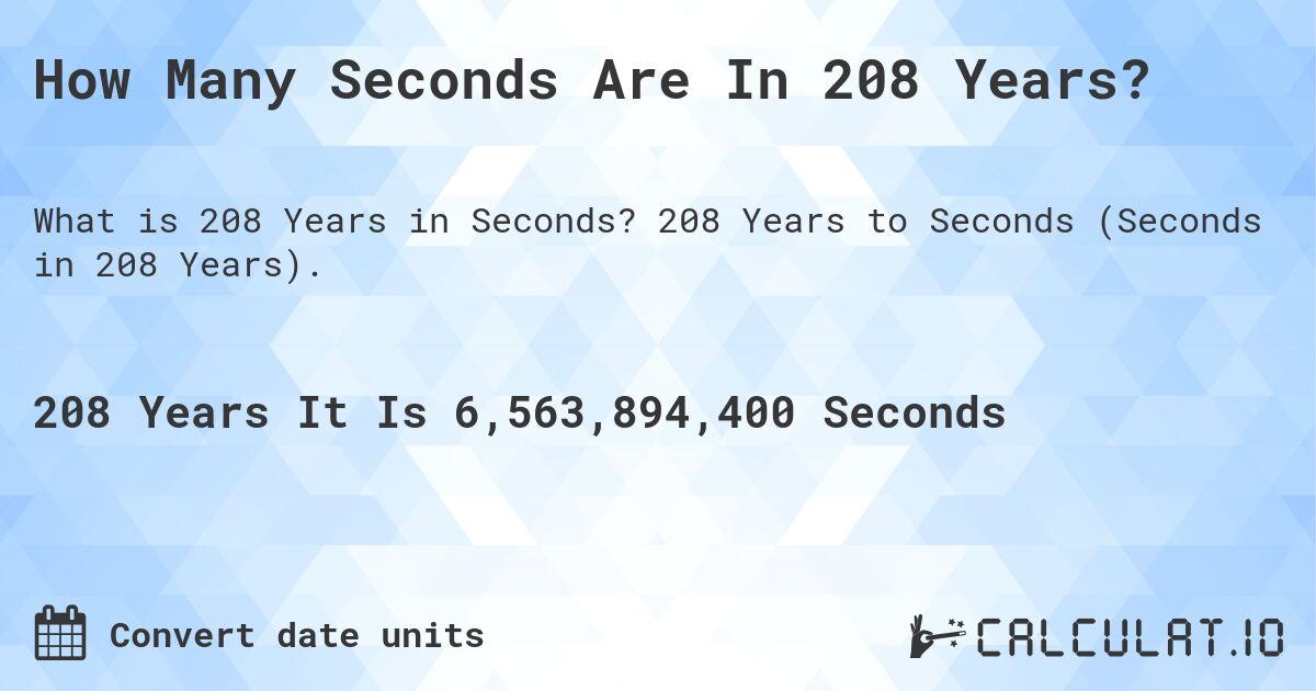 How Many Seconds Are In 208 Years?. 208 Years to Seconds (Seconds in 208 Years).