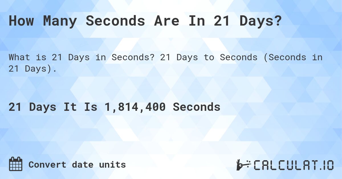 How Many Seconds Are In 21 Days?. 21 Days to Seconds (Seconds in 21 Days).