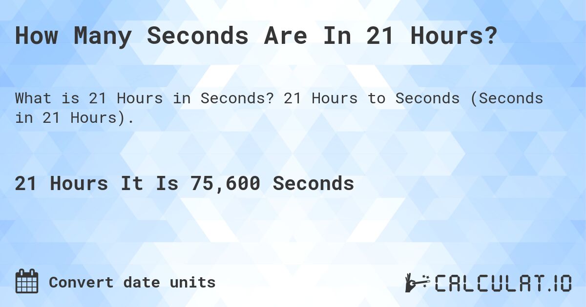 How Many Seconds Are In 21 Hours?. 21 Hours to Seconds (Seconds in 21 Hours).