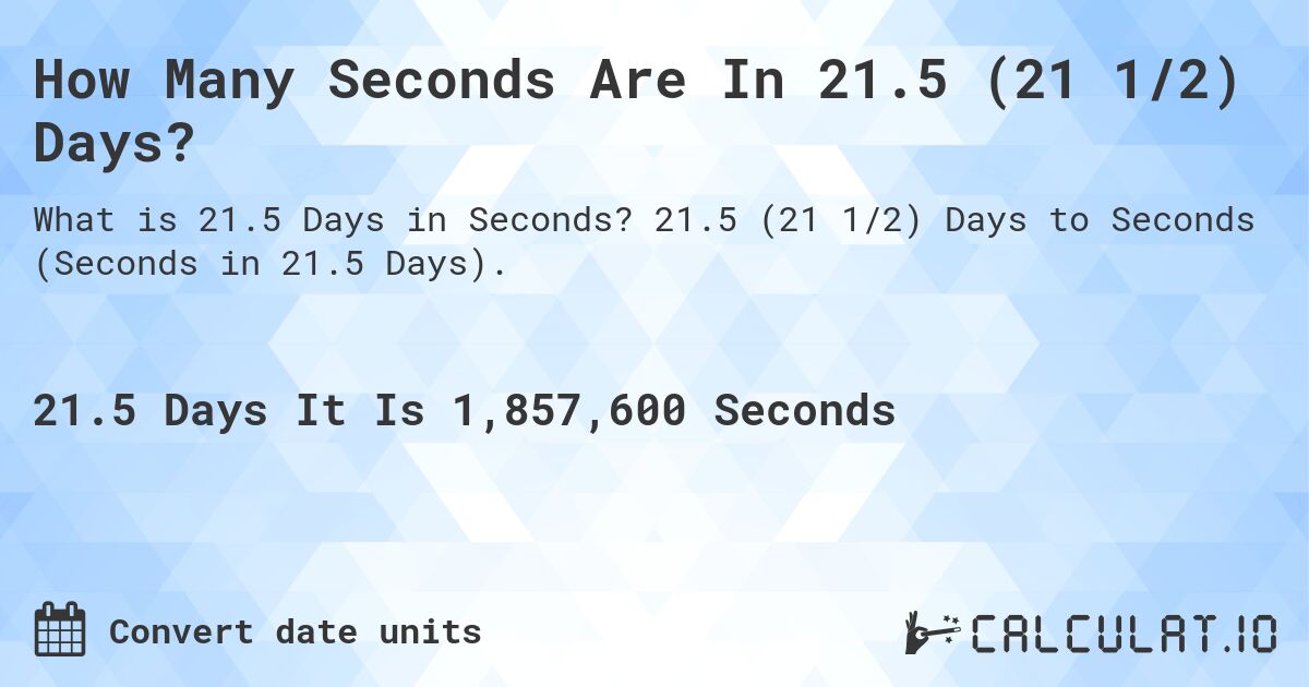 How Many Seconds Are In 21.5 (21 1/2) Days?. 21.5 (21 1/2) Days to Seconds (Seconds in 21.5 Days).