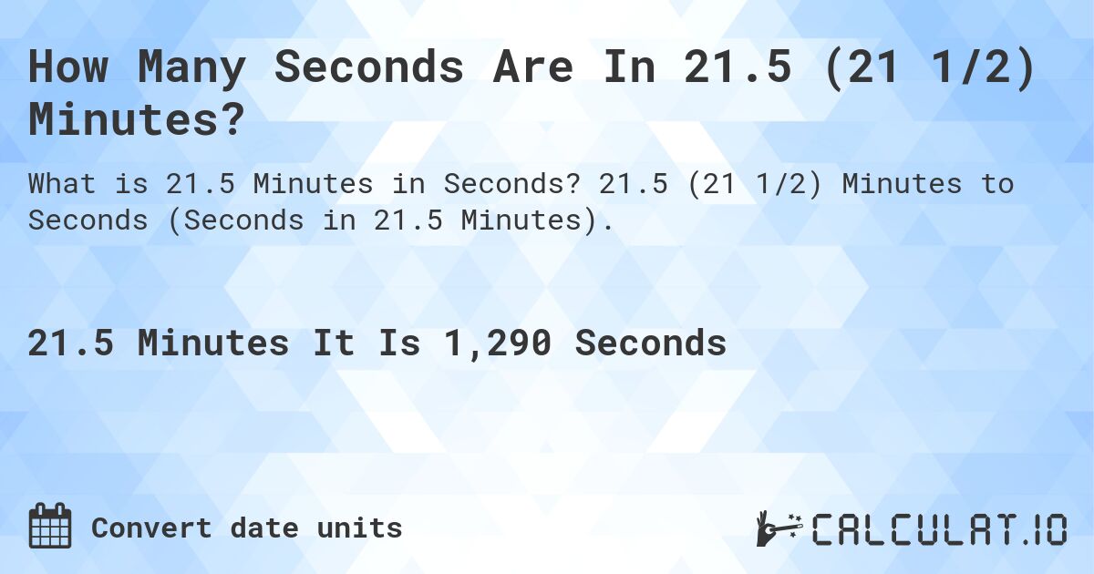 How Many Seconds Are In 21.5 (21 1/2) Minutes?. 21.5 (21 1/2) Minutes to Seconds (Seconds in 21.5 Minutes).