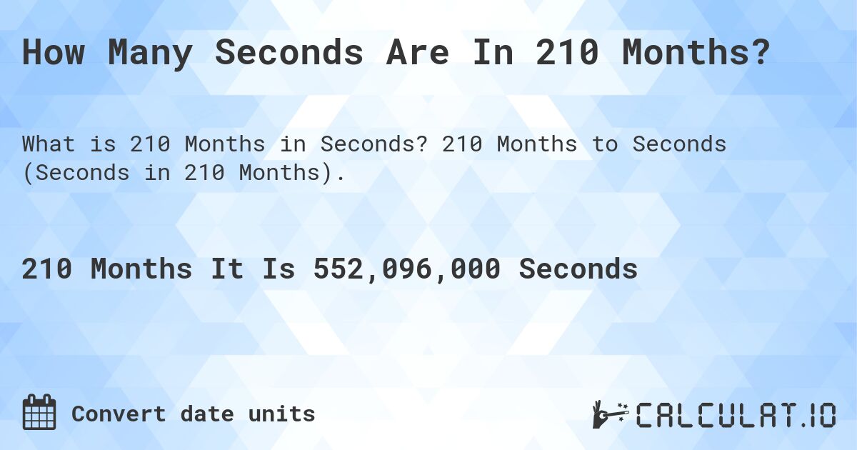 How Many Seconds Are In 210 Months?. 210 Months to Seconds (Seconds in 210 Months).