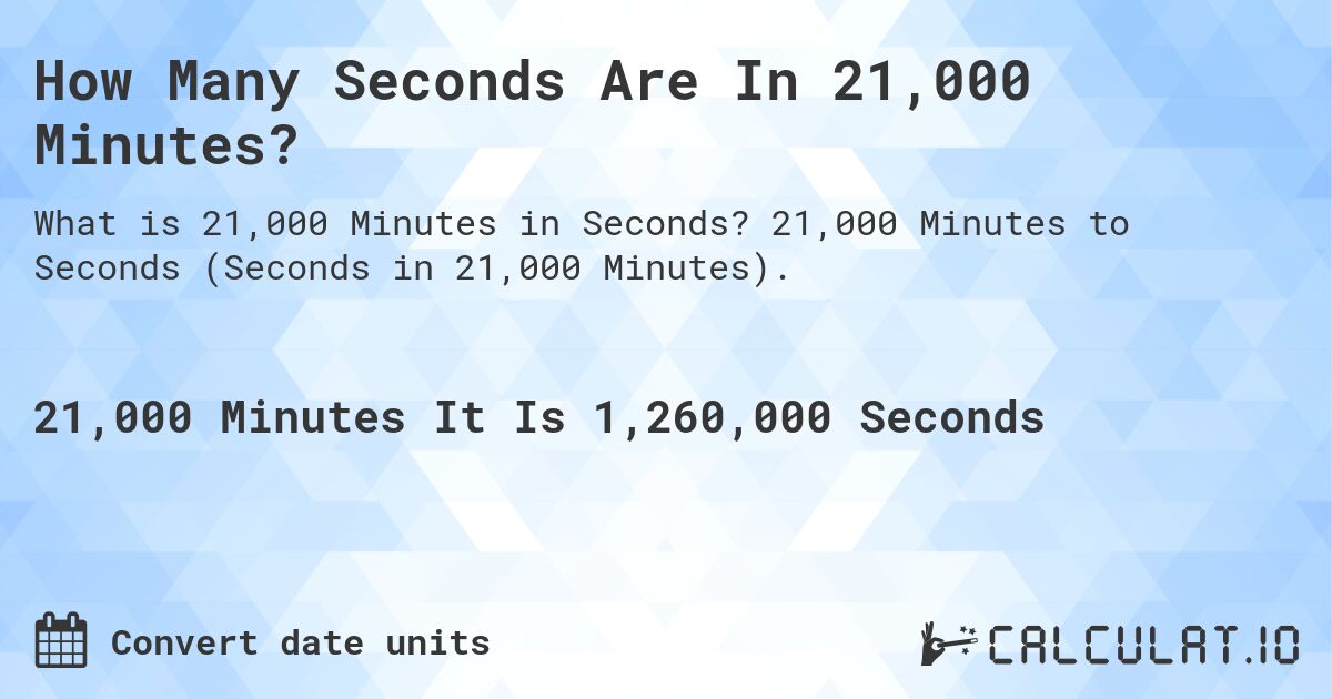 How Many Seconds Are In 21,000 Minutes?. 21,000 Minutes to Seconds (Seconds in 21,000 Minutes).