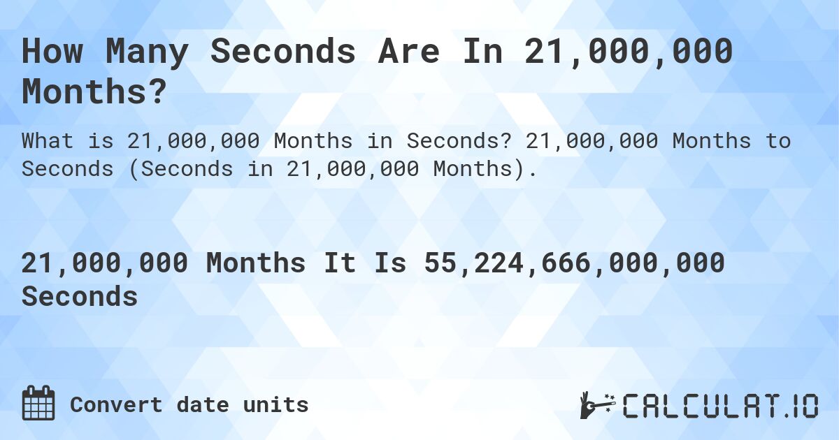 How Many Seconds Are In 21,000,000 Months?. 21,000,000 Months to Seconds (Seconds in 21,000,000 Months).