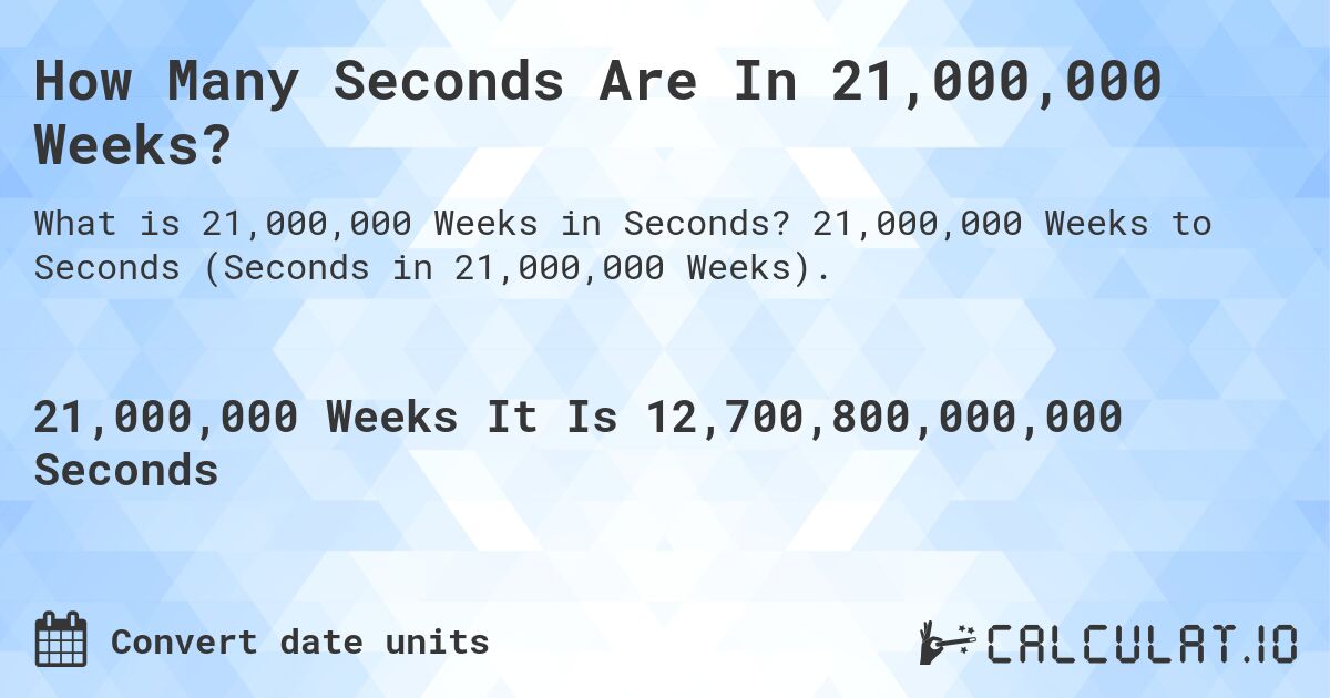 How Many Seconds Are In 21,000,000 Weeks?. 21,000,000 Weeks to Seconds (Seconds in 21,000,000 Weeks).