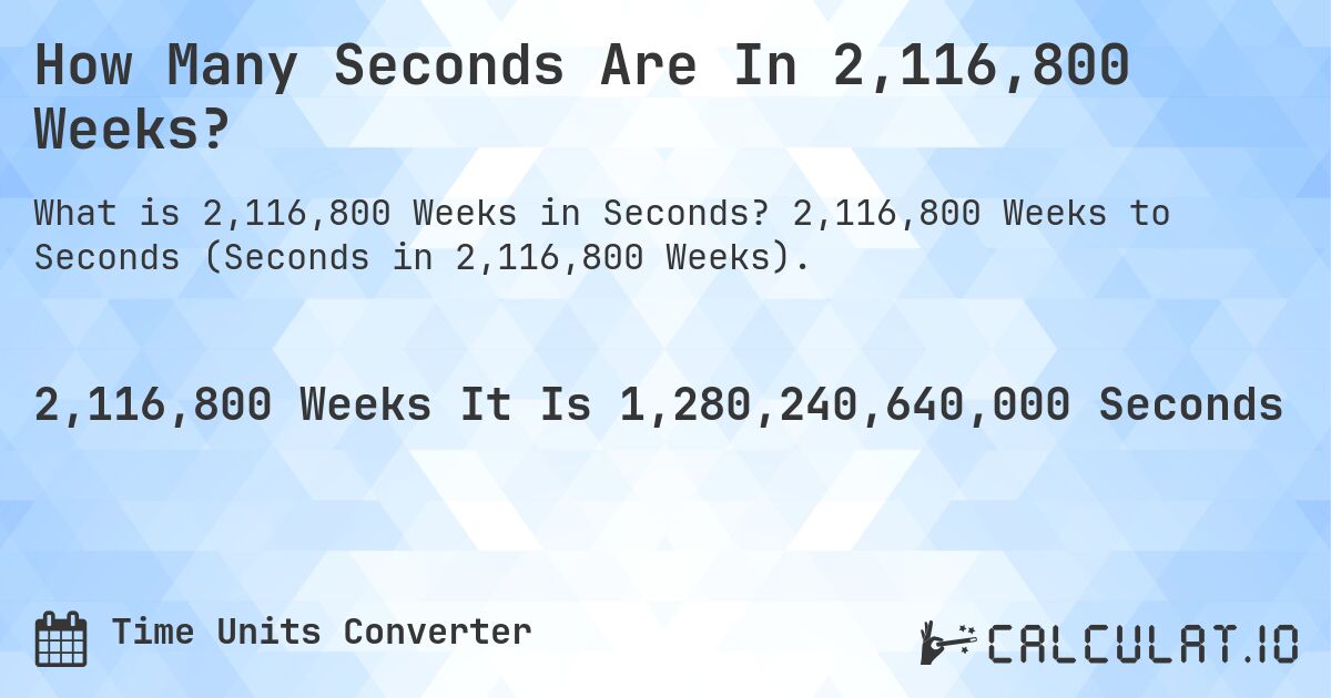 How Many Seconds Are In 2,116,800 Weeks?. 2,116,800 Weeks to Seconds (Seconds in 2,116,800 Weeks).