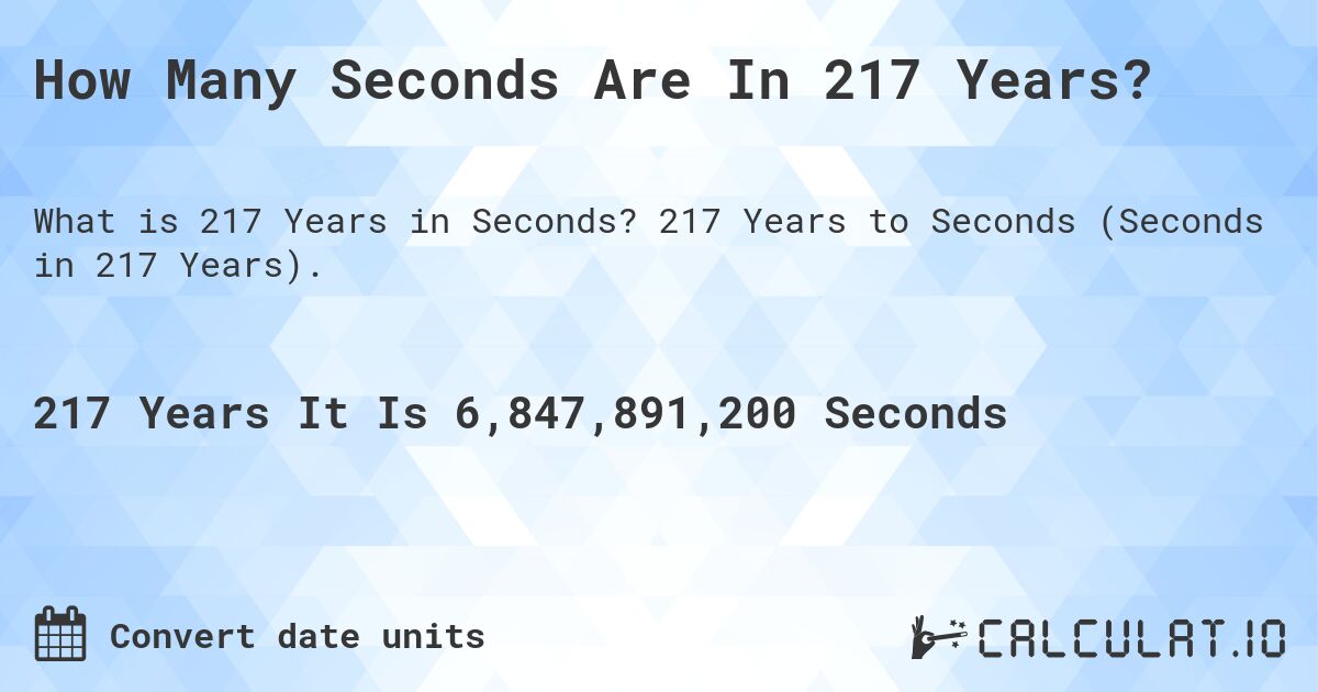 How Many Seconds Are In 217 Years?. 217 Years to Seconds (Seconds in 217 Years).