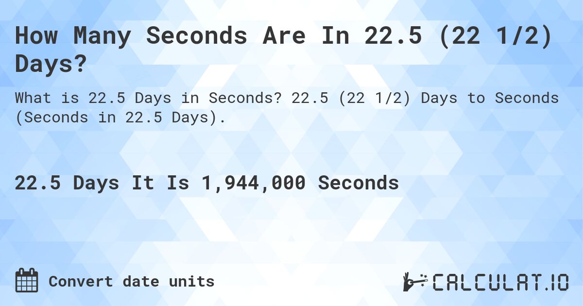 How Many Seconds Are In 22.5 (22 1/2) Days?. 22.5 (22 1/2) Days to Seconds (Seconds in 22.5 Days).