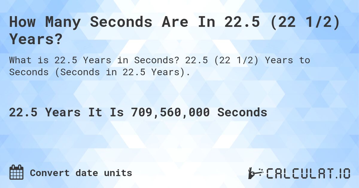 How Many Seconds Are In 22.5 (22 1/2) Years?. 22.5 (22 1/2) Years to Seconds (Seconds in 22.5 Years).