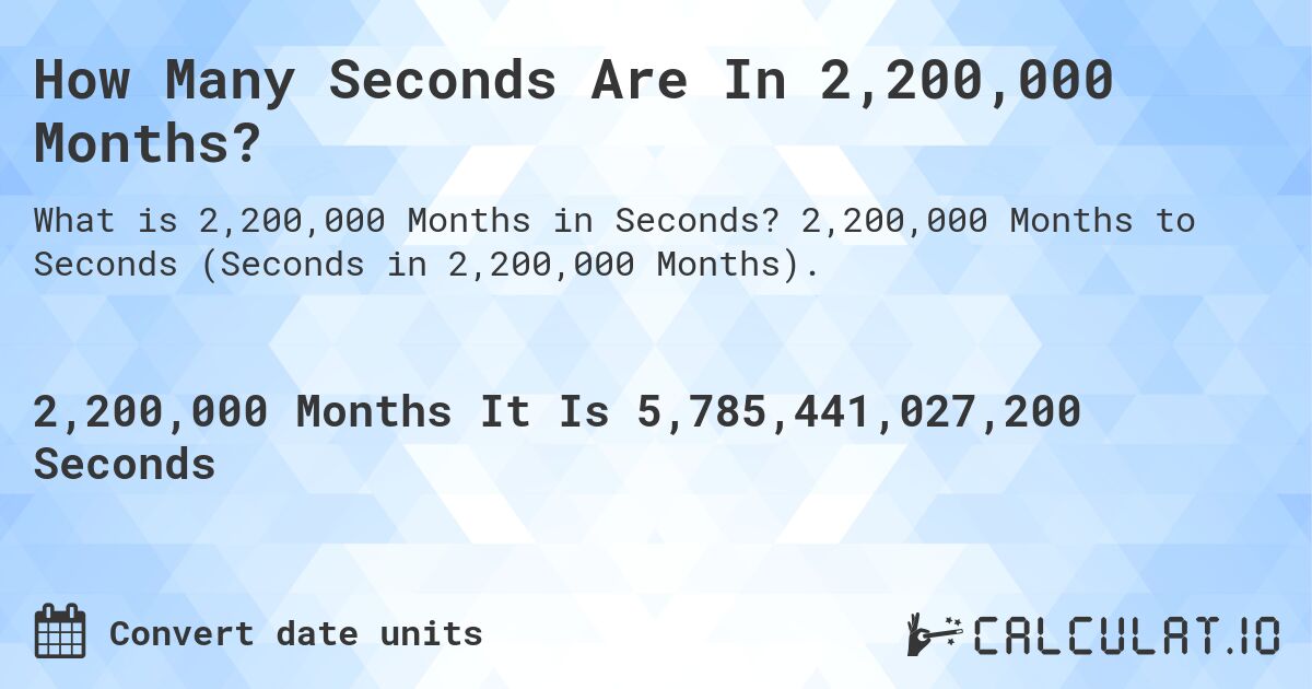 How Many Seconds Are In 2,200,000 Months?. 2,200,000 Months to Seconds (Seconds in 2,200,000 Months).