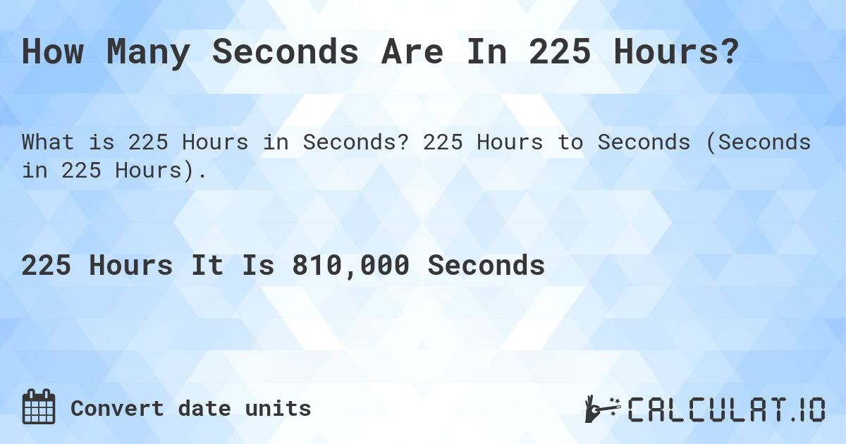 How Many Seconds Are In 225 Hours?. 225 Hours to Seconds (Seconds in 225 Hours).