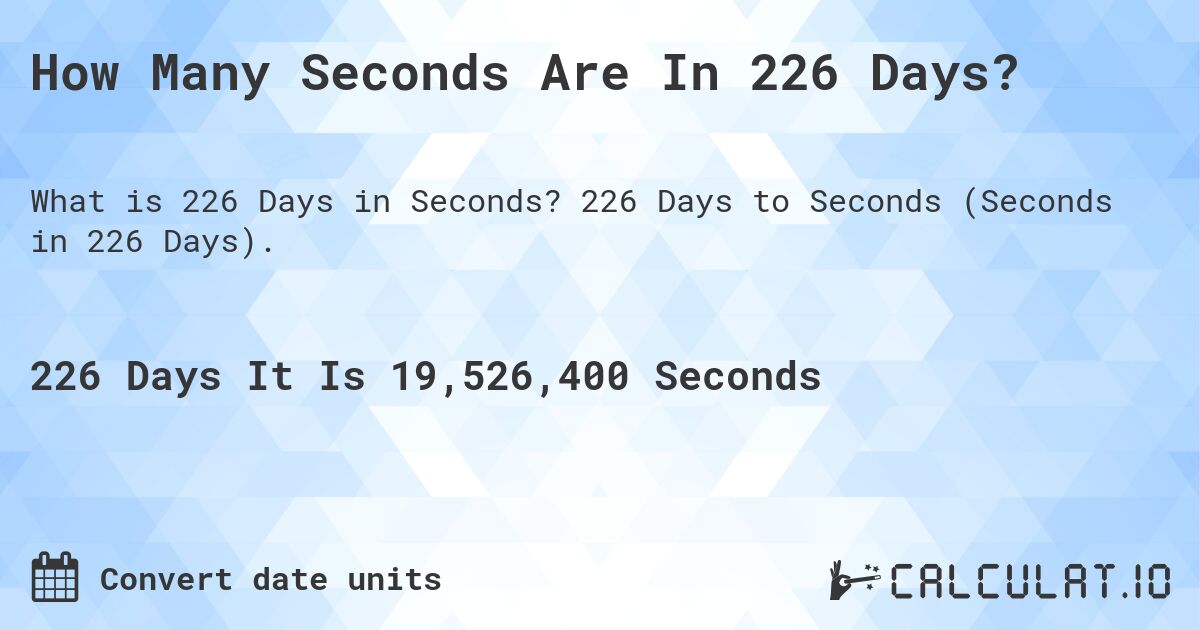 How Many Seconds Are In 226 Days?. 226 Days to Seconds (Seconds in 226 Days).