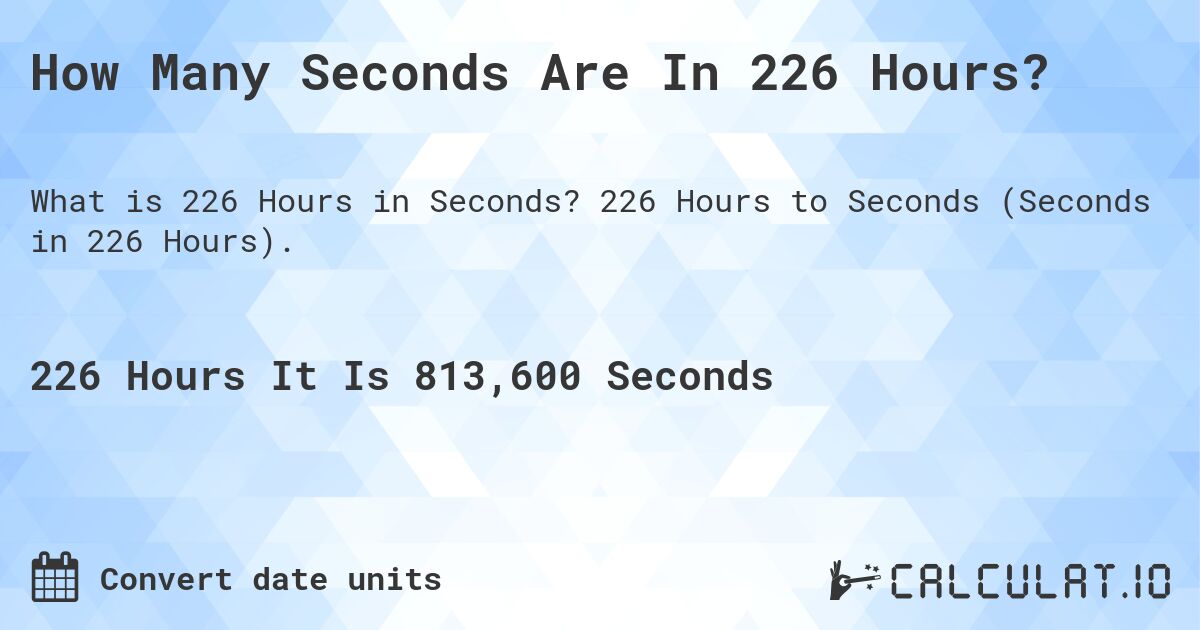 How Many Seconds Are In 226 Hours?. 226 Hours to Seconds (Seconds in 226 Hours).