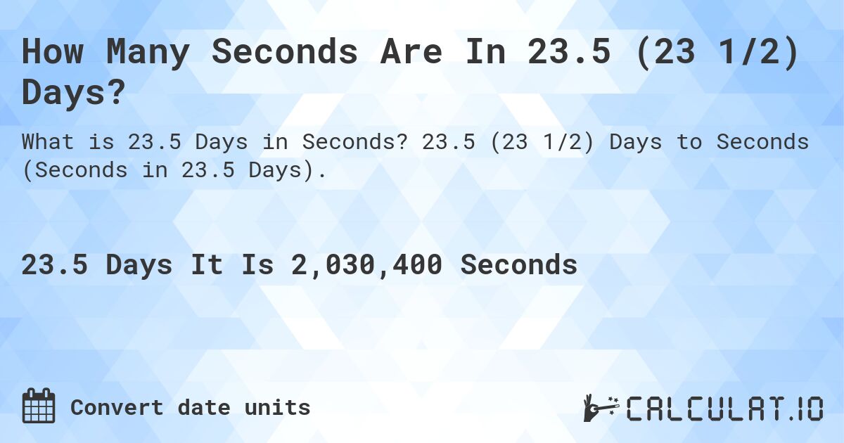 How Many Seconds Are In 23.5 (23 1/2) Days?. 23.5 (23 1/2) Days to Seconds (Seconds in 23.5 Days).