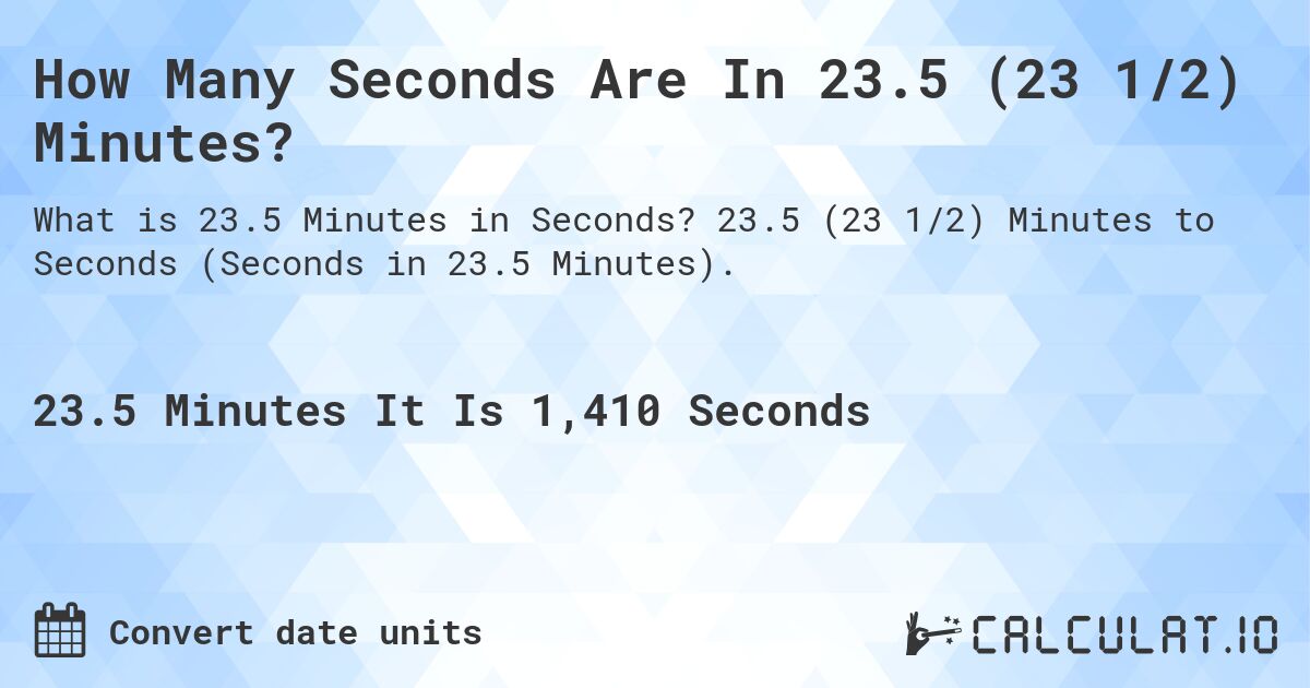 How Many Seconds Are In 23.5 (23 1/2) Minutes?. 23.5 (23 1/2) Minutes to Seconds (Seconds in 23.5 Minutes).