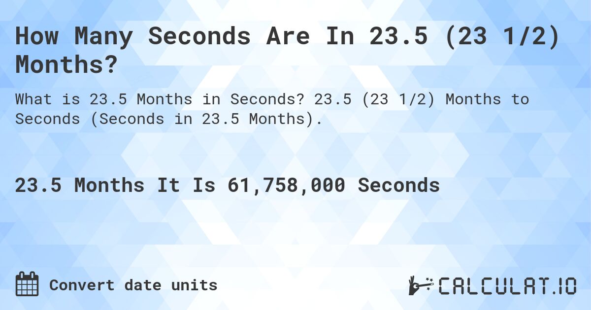 How Many Seconds Are In 23.5 (23 1/2) Months?. 23.5 (23 1/2) Months to Seconds (Seconds in 23.5 Months).
