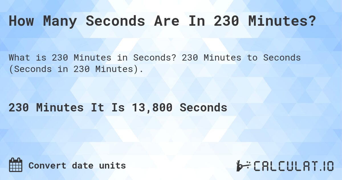 How Many Seconds Are In 230 Minutes?. 230 Minutes to Seconds (Seconds in 230 Minutes).