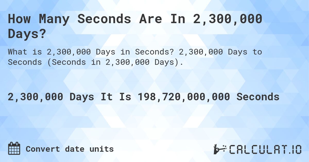 How Many Seconds Are In 2,300,000 Days?. 2,300,000 Days to Seconds (Seconds in 2,300,000 Days).
