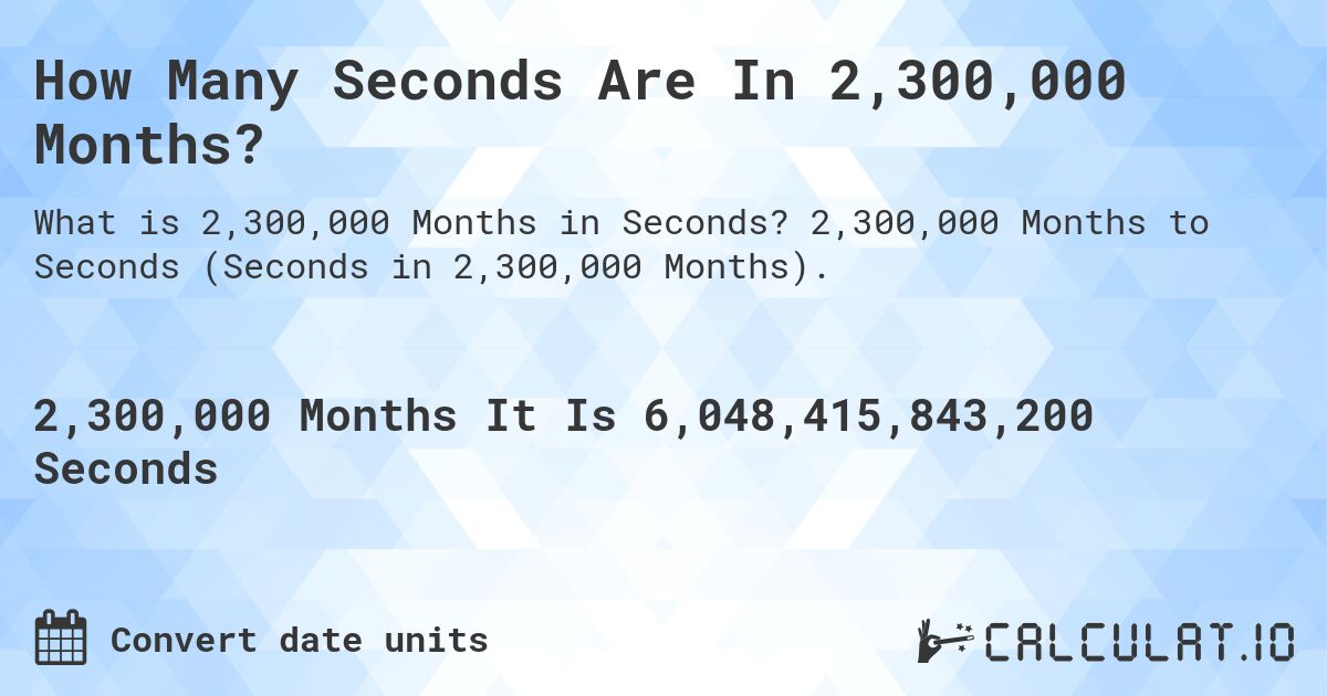 How Many Seconds Are In 2,300,000 Months?. 2,300,000 Months to Seconds (Seconds in 2,300,000 Months).