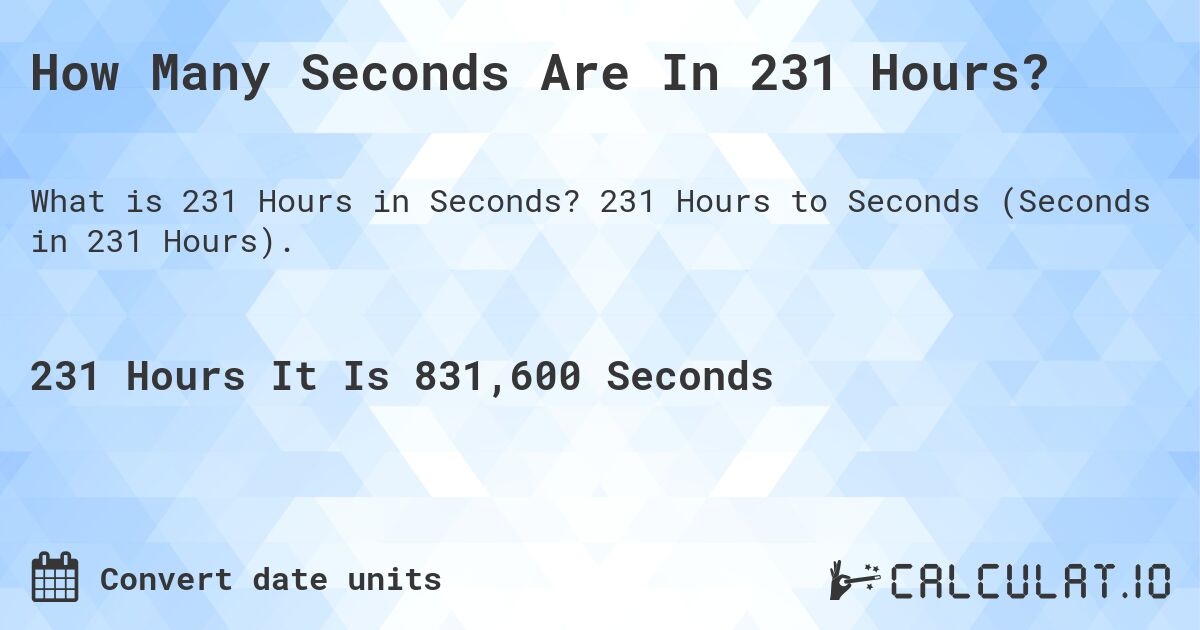 How Many Seconds Are In 231 Hours?. 231 Hours to Seconds (Seconds in 231 Hours).