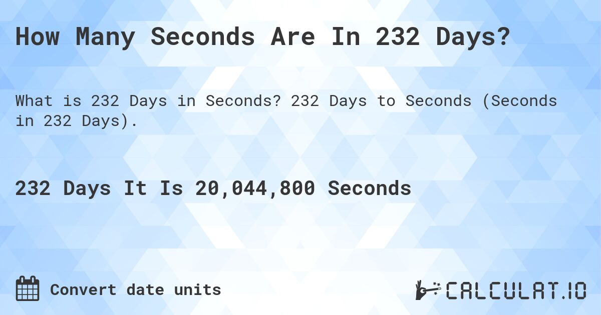 How Many Seconds Are In 232 Days?. 232 Days to Seconds (Seconds in 232 Days).