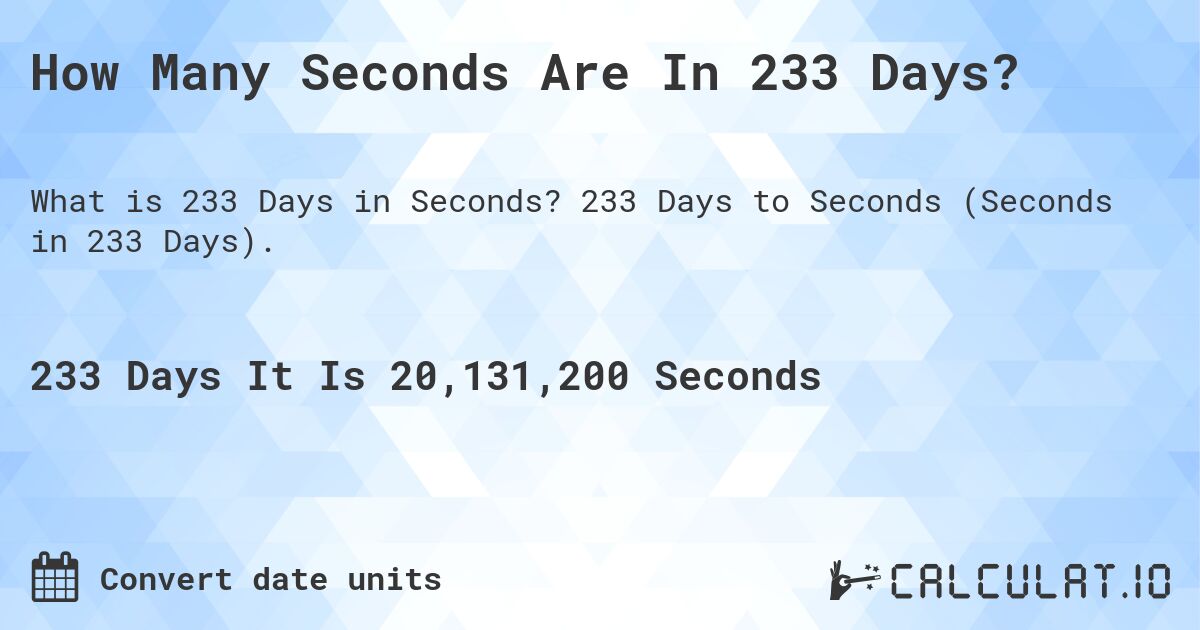How Many Seconds Are In 233 Days?. 233 Days to Seconds (Seconds in 233 Days).