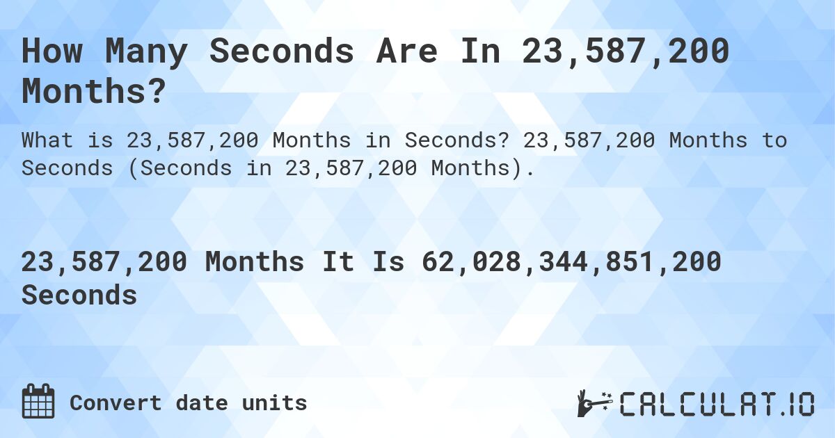How Many Seconds Are In 23,587,200 Months?. 23,587,200 Months to Seconds (Seconds in 23,587,200 Months).