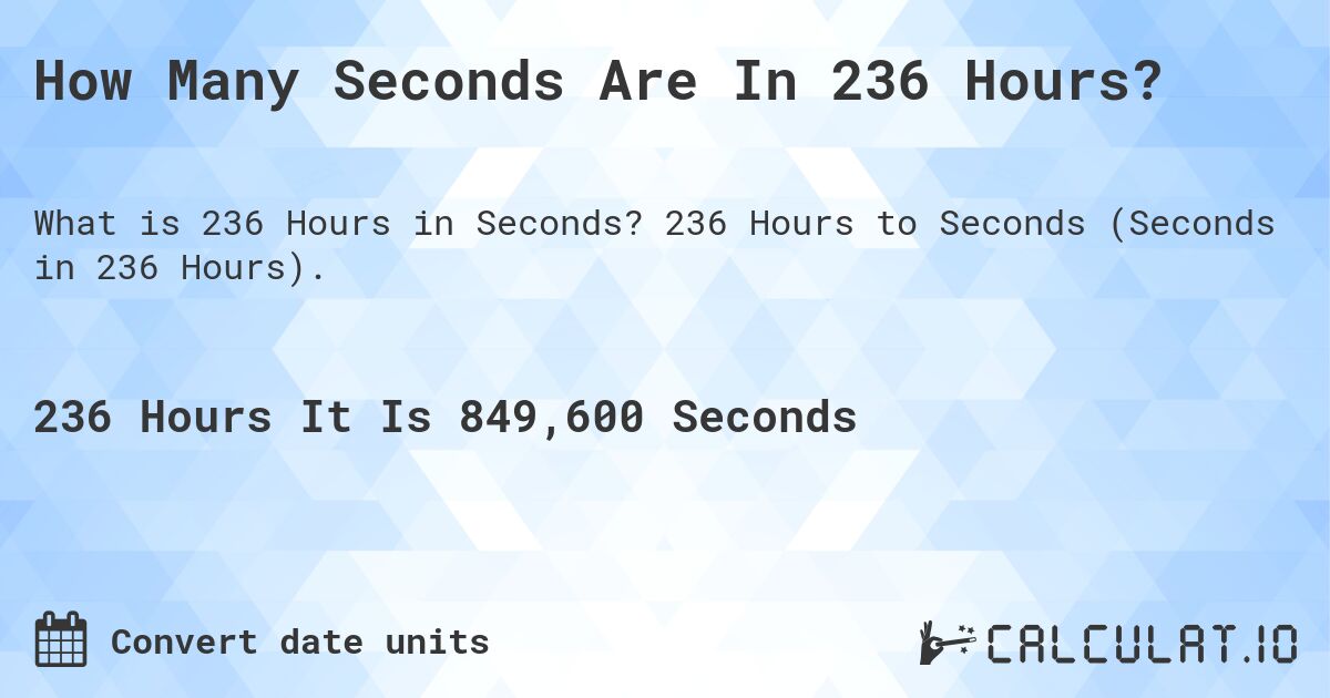 How Many Seconds Are In 236 Hours?. 236 Hours to Seconds (Seconds in 236 Hours).