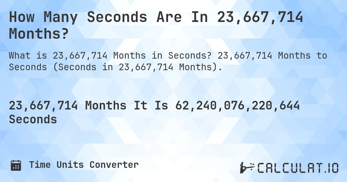 How Many Seconds Are In 23,667,714 Months?. 23,667,714 Months to Seconds (Seconds in 23,667,714 Months).
