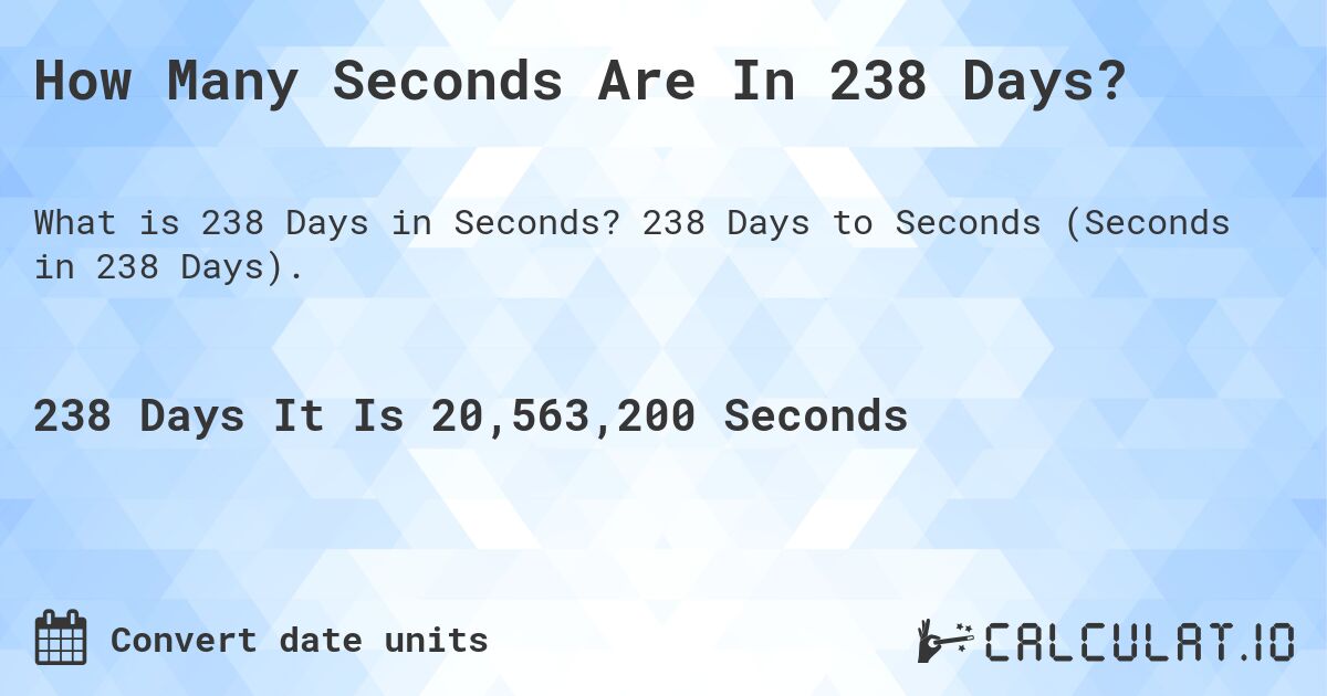 How Many Seconds Are In 238 Days?. 238 Days to Seconds (Seconds in 238 Days).