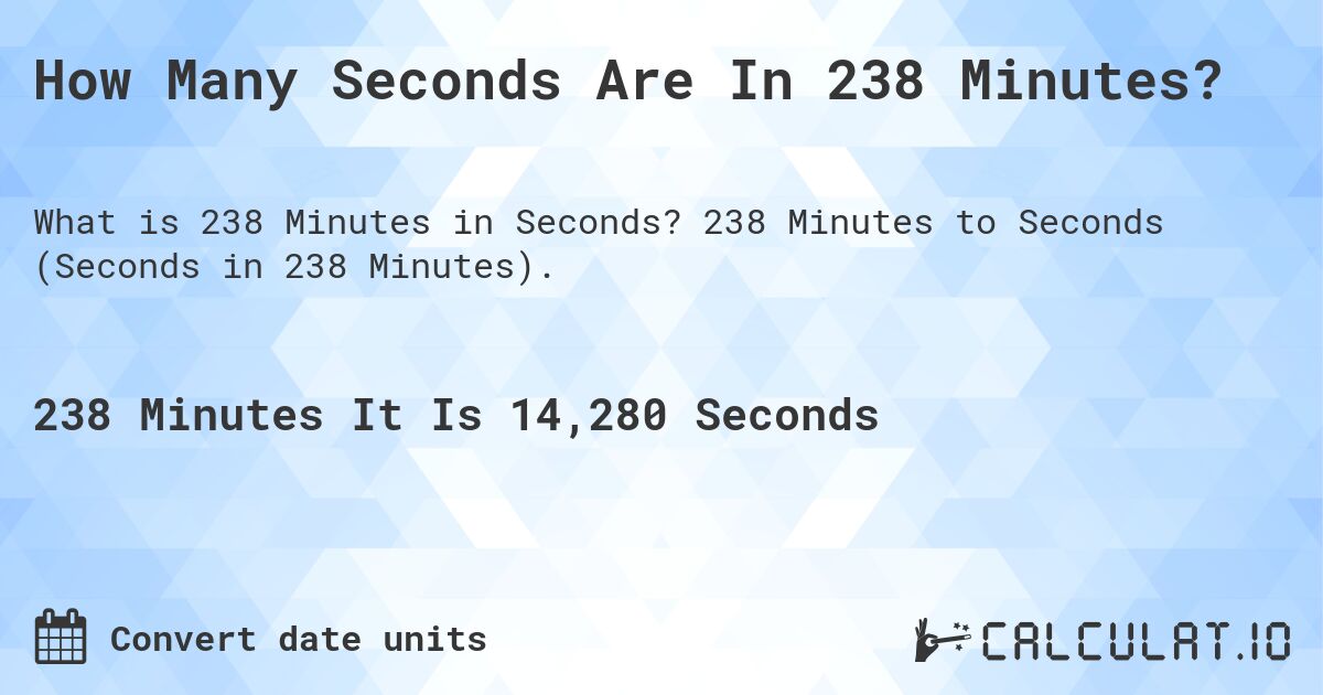 How Many Seconds Are In 238 Minutes?. 238 Minutes to Seconds (Seconds in 238 Minutes).