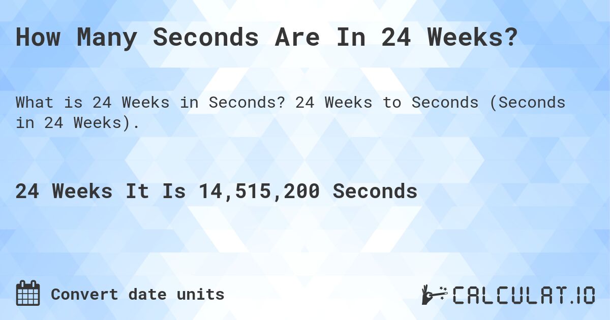 How Many Seconds Are In 24 Weeks?. 24 Weeks to Seconds (Seconds in 24 Weeks).