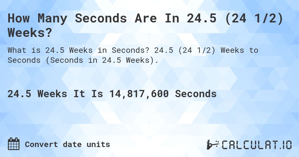 How Many Seconds Are In 24.5 (24 1/2) Weeks?. 24.5 (24 1/2) Weeks to Seconds (Seconds in 24.5 Weeks).