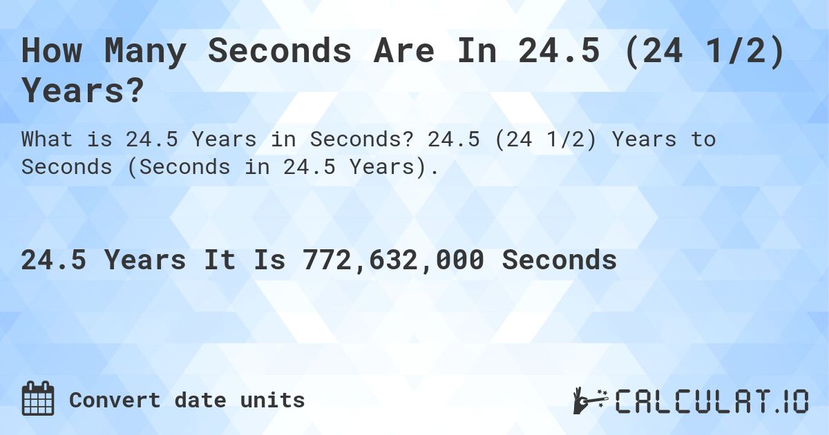 How Many Seconds Are In 24.5 (24 1/2) Years?. 24.5 (24 1/2) Years to Seconds (Seconds in 24.5 Years).