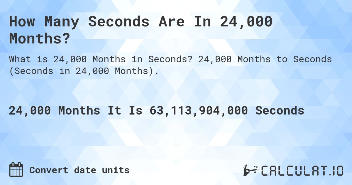 How Many Seconds Are In 24,000 Months?. 24,000 Months to Seconds (Seconds in 24,000 Months).