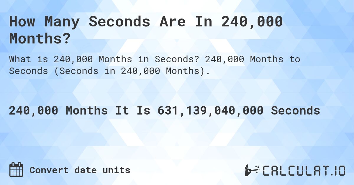 How Many Seconds Are In 240,000 Months?. 240,000 Months to Seconds (Seconds in 240,000 Months).