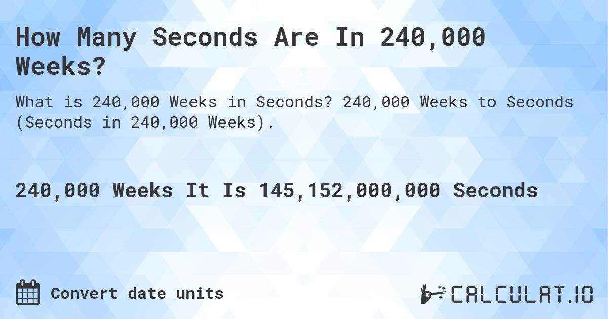 How Many Seconds Are In 240,000 Weeks?. 240,000 Weeks to Seconds (Seconds in 240,000 Weeks).