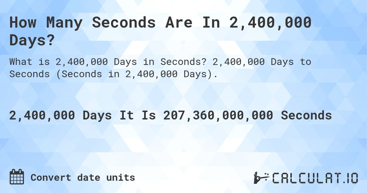 How Many Seconds Are In 2,400,000 Days?. 2,400,000 Days to Seconds (Seconds in 2,400,000 Days).