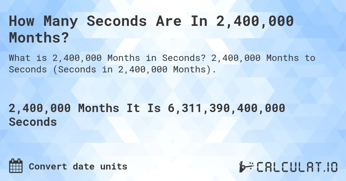 How Many Seconds Are In 2,400,000 Months?. 2,400,000 Months to Seconds (Seconds in 2,400,000 Months).