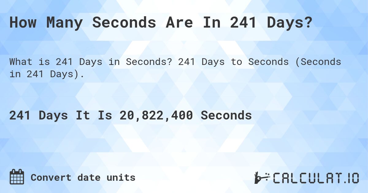 How Many Seconds Are In 241 Days?. 241 Days to Seconds (Seconds in 241 Days).
