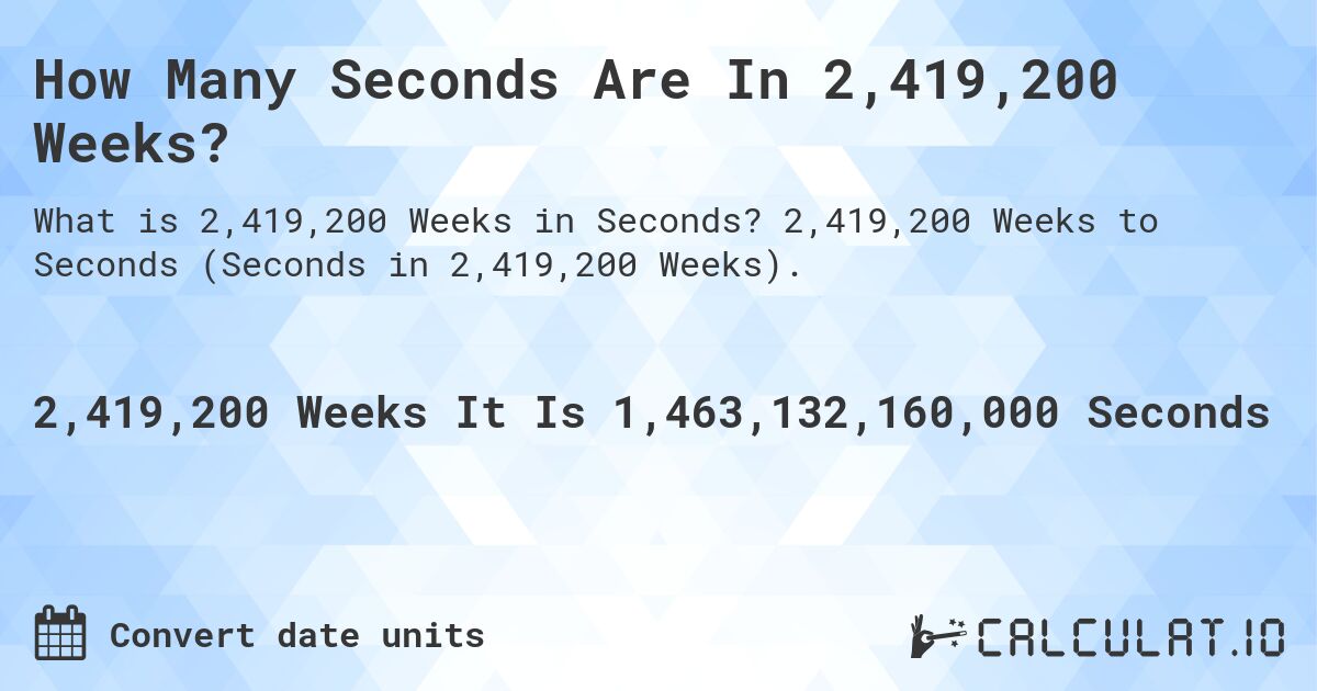 How Many Seconds Are In 2,419,200 Weeks?. 2,419,200 Weeks to Seconds (Seconds in 2,419,200 Weeks).