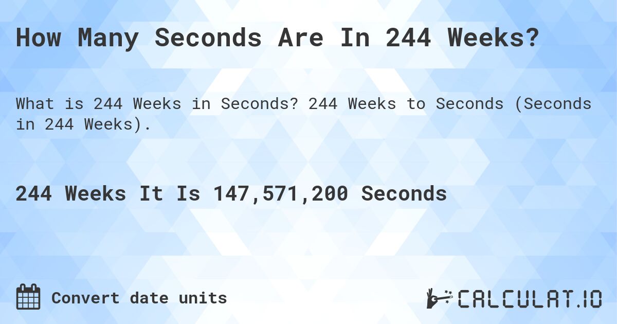 How Many Seconds Are In 244 Weeks?. 244 Weeks to Seconds (Seconds in 244 Weeks).