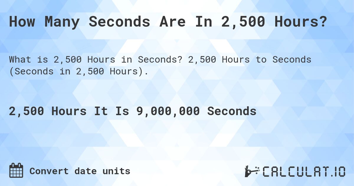 How Many Seconds Are In 2,500 Hours?. 2,500 Hours to Seconds (Seconds in 2,500 Hours).