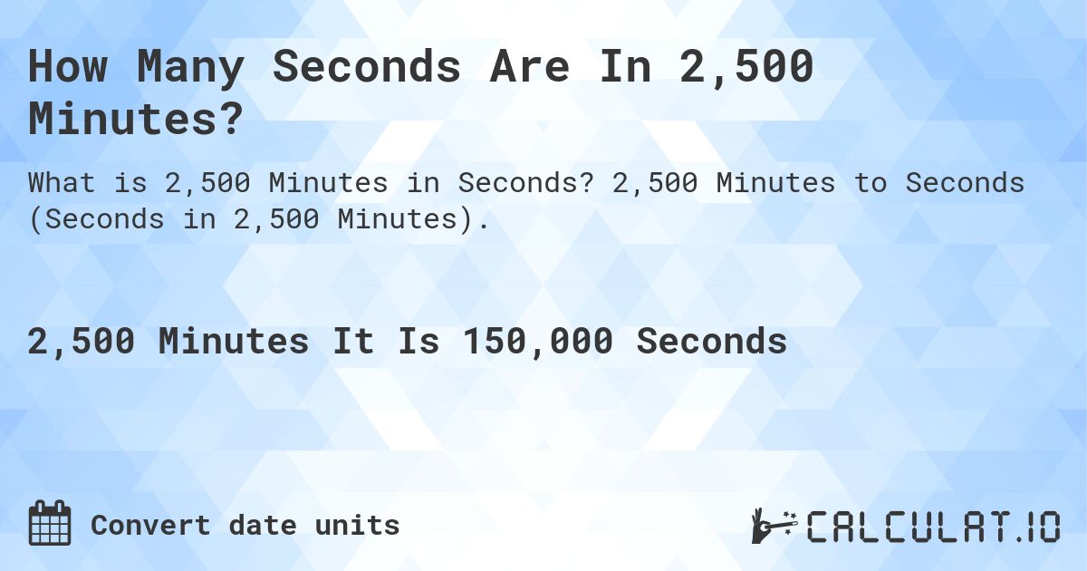 How Many Seconds Are In 2,500 Minutes?. 2,500 Minutes to Seconds (Seconds in 2,500 Minutes).