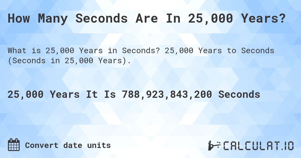 How Many Seconds Are In 25,000 Years?. 25,000 Years to Seconds (Seconds in 25,000 Years).