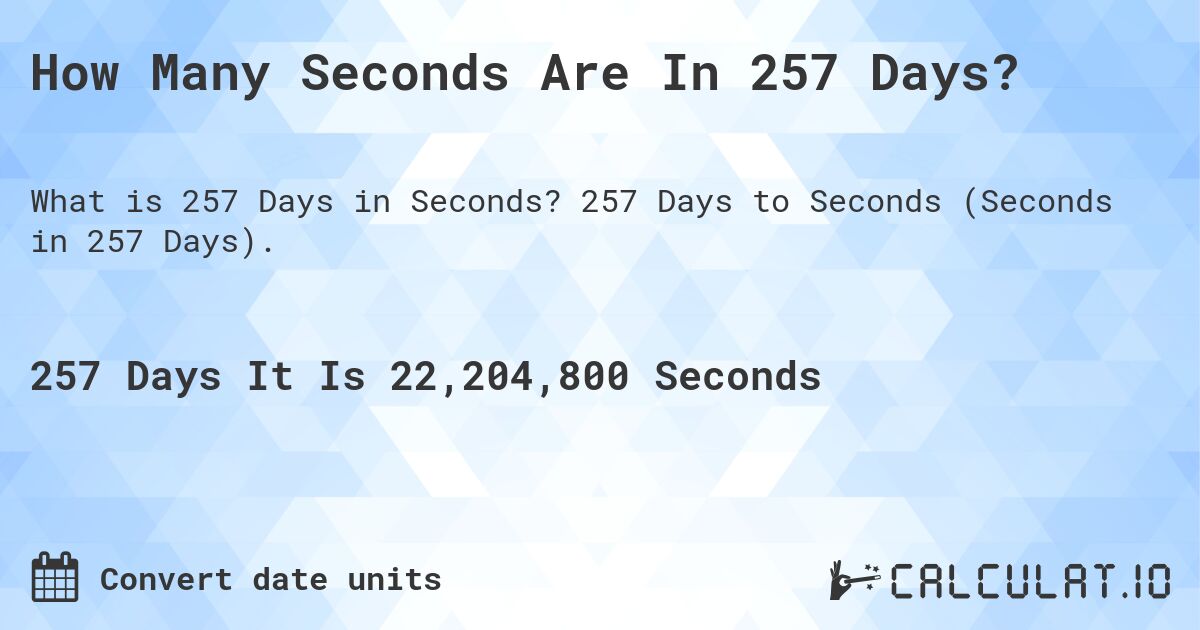 How Many Seconds Are In 257 Days?. 257 Days to Seconds (Seconds in 257 Days).